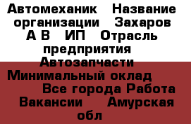 Автомеханик › Название организации ­ Захаров А.В., ИП › Отрасль предприятия ­ Автозапчасти › Минимальный оклад ­ 120 000 - Все города Работа » Вакансии   . Амурская обл.